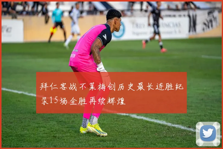 拜仁客战不莱梅创历史最长连胜纪录15场全胜再续辉煌