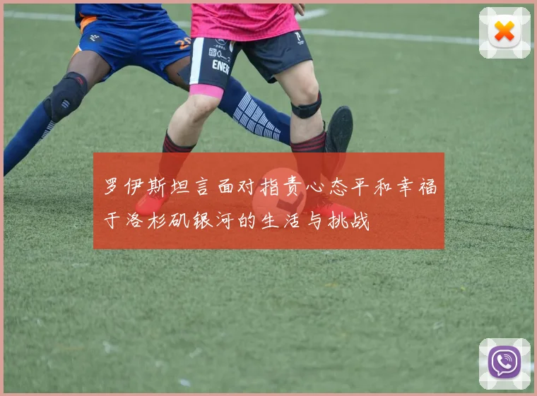 罗伊斯坦言面对指责心态平和幸福于洛杉矶银河的生活与挑战