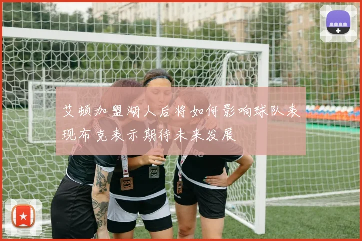 艾顿加盟湖人后将如何影响球队表现布克表示期待未来发展