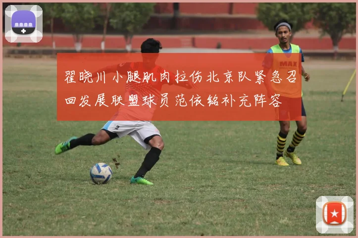 翟晓川小腿肌肉拉伤北京队紧急召回发展联盟球员范依铭补充阵容