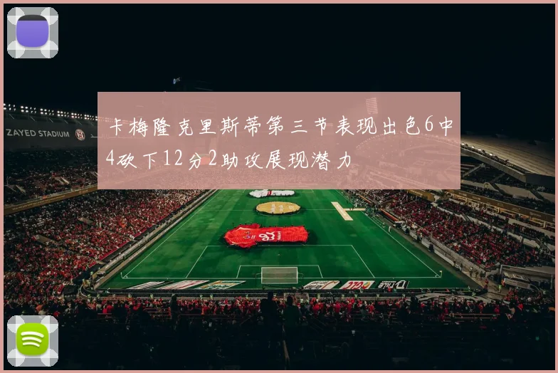 卡梅隆克里斯蒂第三节表现出色6中4砍下12分2助攻展现潜力