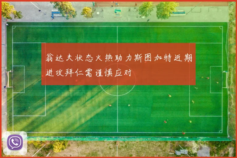 翁达夫状态火热助力斯图加特近期进攻拜仁需谨慎应对
