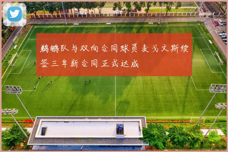 鹈鹕队与双向合同球员麦戈文斯续签三年新合同正式达成