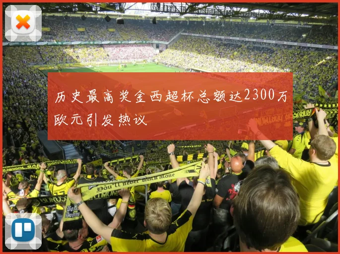 历史最高奖金西超杯总额达2300万欧元引发热议