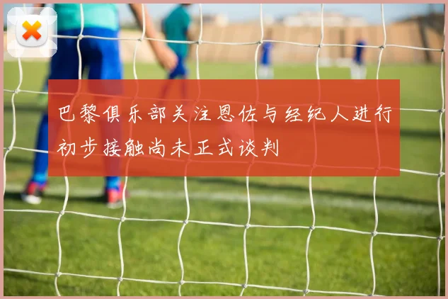 巴黎俱乐部关注恩佐与经纪人进行初步接触尚未正式谈判
