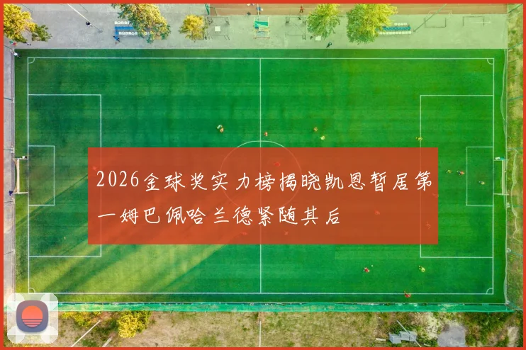 2026金球奖实力榜揭晓凯恩暂居第一姆巴佩哈兰德紧随其后