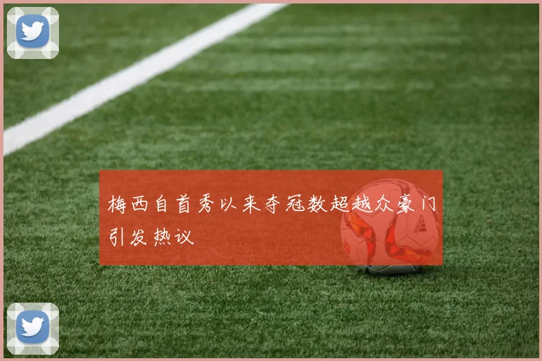 梅西自首秀以来夺冠数超越众豪门引发热议