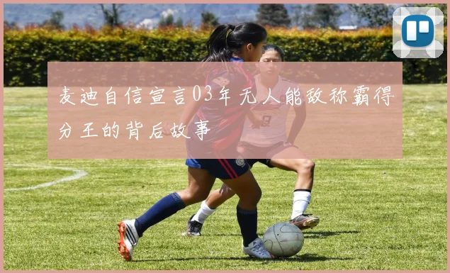 麦迪自信宣言03年无人能敌称霸得分王的背后故事