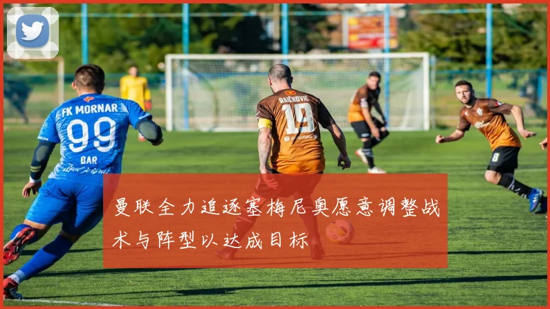 曼联全力追逐塞梅尼奥愿意调整战术与阵型以达成目标