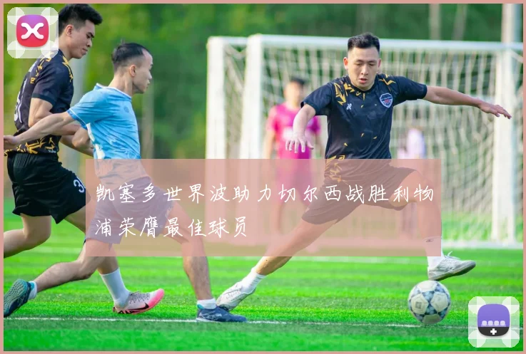 凯塞多世界波助力切尔西战胜利物浦荣膺最佳球员
